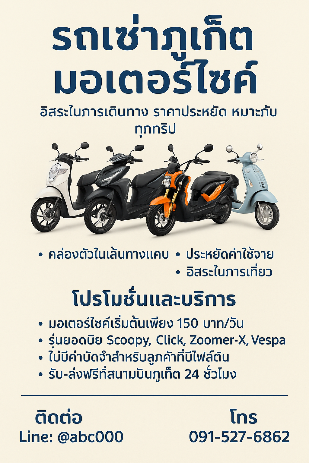 โปสเตอร์โฆษณารถเช่ามอเตอร์ไซค์ในภูเก็ต พื้นหลังสีครีม ตัวอักษรสีน้ำเงินเข้ม มีภาพมอเตอร์ไซค์ 4 รุ่น ได้แก่ Honda Scoopy สีขาว, Honda Click สีดำ, Honda Zoomer-X สีดำ-ส้ม, และ Vespa สีฟ้าอ่อน ข้อความระบุจุดเด่น เช่น คล่องตัวในเส้นทางแคบ ประหยัดค่าใช้จ่าย อิสระในการเที่ยว โปรโมชั่นเริ่มต้น 150 บาท/วัน ไม่มีค่ามัดจำสำหรับลูกค้าที่มีไฟลต์บิน และรับ-ส่งฟรีสนามบินภูเก็ต 24 ชั่วโมง พร้อมข้อมูลติดต่อ Line: @abc000 และโทร 091-527-6862