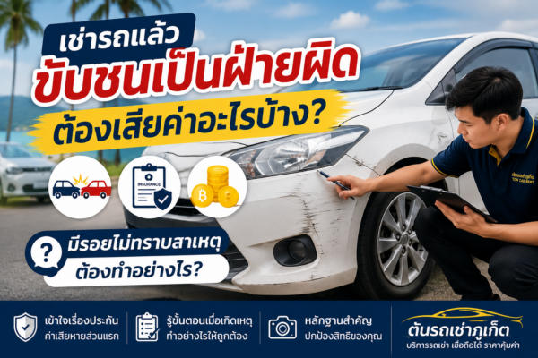 เช่ารถแล้วขับชนเป็นฝ่ายผิด ต้องเสียค่าอะไรบ้าง และกรณีรถมีรอยไม่ทราบสาเหตุ ต้นรถเช่าภูเก็ต